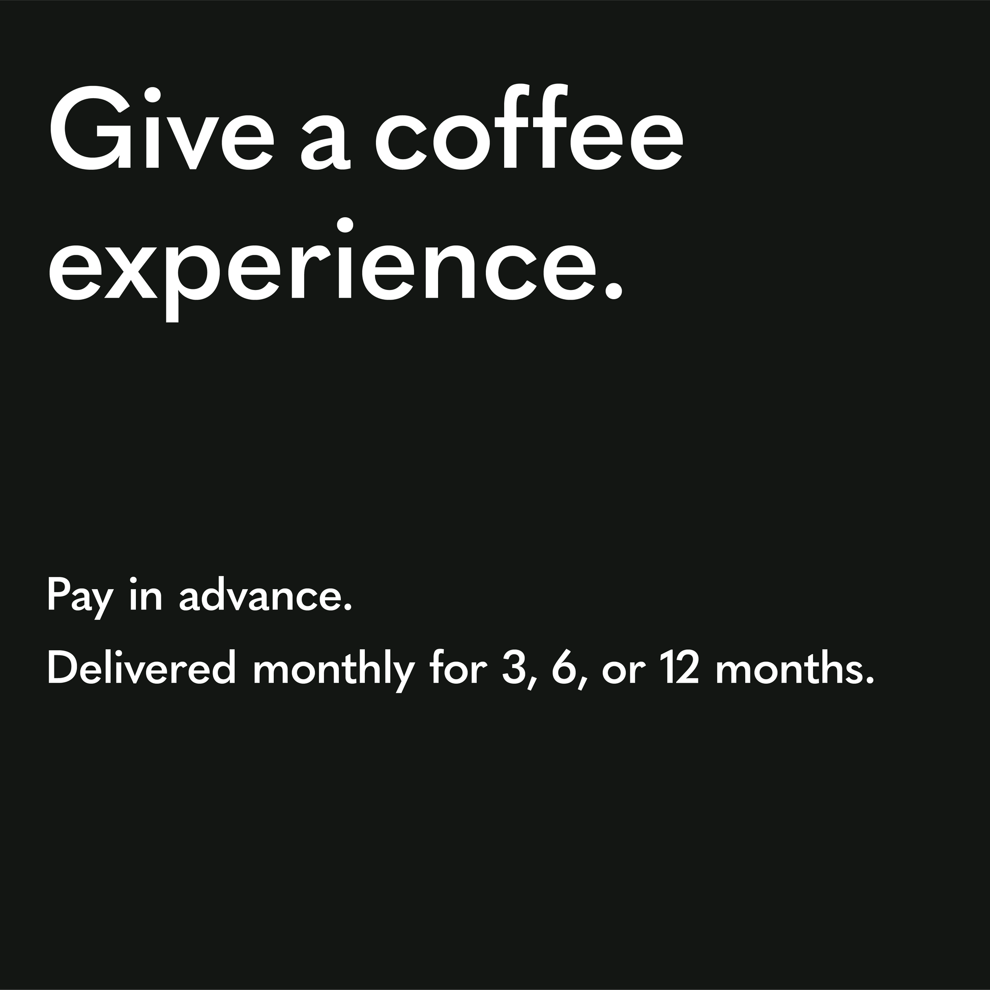 Give a coffee experience. Pay in advance. Delivered monthly for 3, 6, or 12 months.